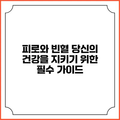 피로와 빈혈: 당신의 건강을 지키기 위한 필수 가이드