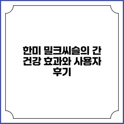 한미 밀크씨슬의 간 건강 효과와 사용자 후기