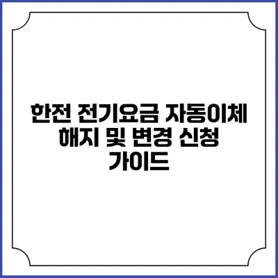 한전 전기요금 자동이체 해지 및 변경 신청 가이드