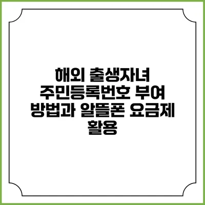 해외 출생자녀 주민등록번호 부여 방법과 알뜰폰 요금제 활용