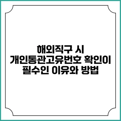 해외직구 시 개인통관고유번호 확인이 필수인 이유와 방법