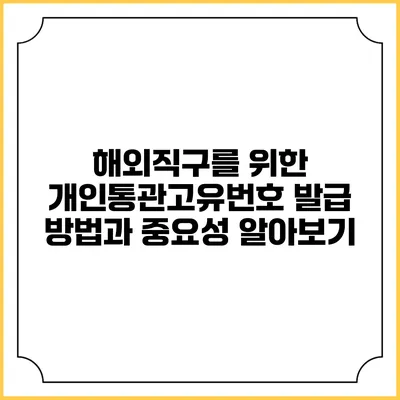 해외직구를 위한 개인통관고유번호 발급 방법과 중요성 알아보기