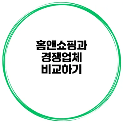 홈앤쇼핑과 경쟁업체 비교하기