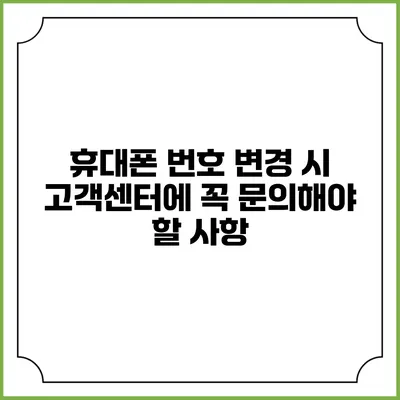 휴대폰 번호 변경 시 고객센터에 꼭 문의해야 할 사항